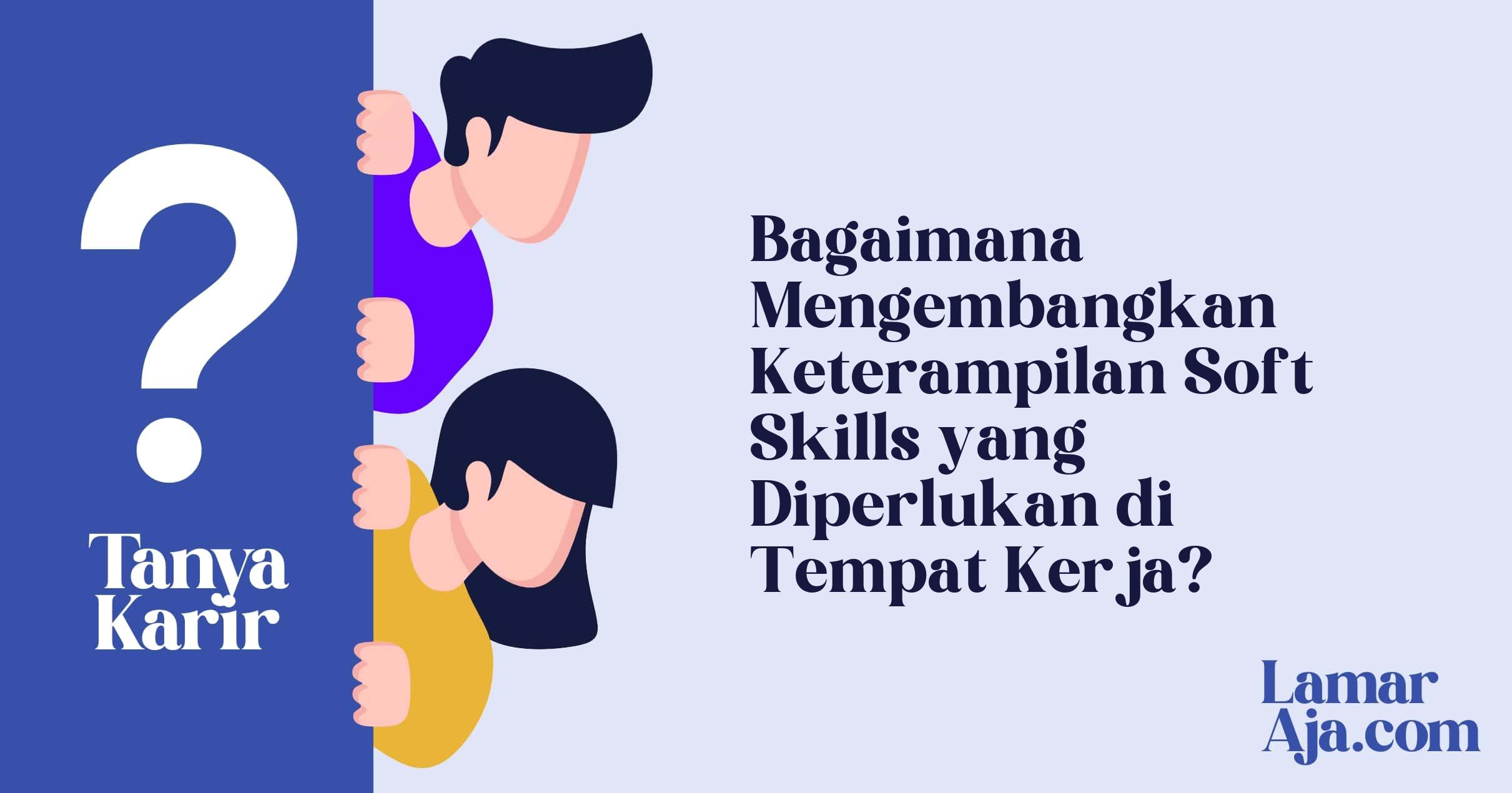 Bagaimana Mengembangkan Keterampilan Soft Skills yang Diperlukan di Tempat Kerja?